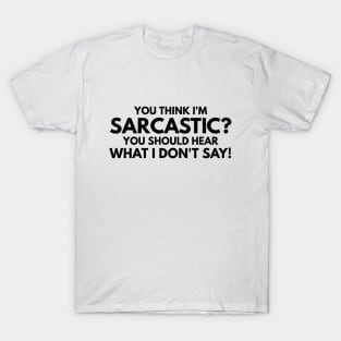 You Think I'm Sarcastic? You Should Hear What I Don't Say - Funny Sayings T-Shirt